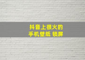 抖音上很火的手机壁纸 锁屏